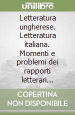 Letteratura ungherese. Letteratura italiana. Momenti e problemi dei rapporti letterari italo-ungheresi libro