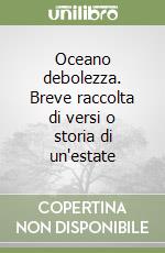 Oceano debolezza. Breve raccolta di versi o storia di un'estate libro