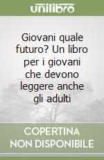 Giovani quale futuro? Un libro per i giovani che devono leggere anche gli adulti