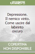 Depressione. Il nemico vinto. Come uscire dal labirinto oscuro libro