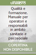 Qualità e formazione. Manuale per operatori e responsabili in ambito sanitario e psicosociale libro