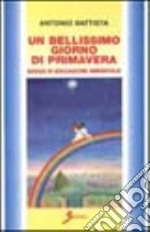 Un bellissimo giorno di primavera. Saggio di educazione ambientale libro