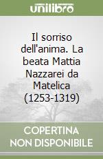 Il sorriso dell'anima. La beata Mattia Nazzarei da Matelica (1253-1319) libro