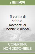 Il vento di sabbia. Racconti di nonne e nipoti libro