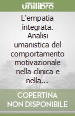 L'empatia integrata. Analisi umanistica del comportamento motivazionale nella clinica e nella formazione libro