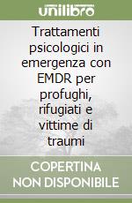 Trattamenti psicologici in emergenza con EMDR per profughi, rifugiati e vittime di traumi libro