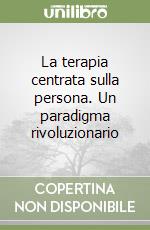 La terapia centrata sulla persona. Un paradigma rivoluzionario