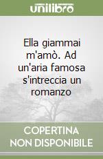 Ella giammai m'amò. Ad un'aria famosa s'intreccia un romanzo libro