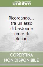 Ricordando... tra un asso di bastoni e un re di denari libro