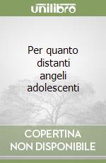 Per quanto distanti angeli adolescenti libro