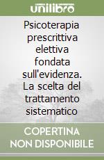 Psicoterapia prescrittiva elettiva fondata sull'evidenza. La scelta del trattamento sistematico libro
