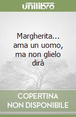 Margherita... ama un uomo, ma non glielo dirà libro