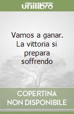 Vamos a ganar. La vittoria si prepara soffrendo libro
