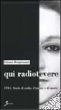 Qui Radiotevere. 1944. Storia di radio, d'amore e di morte libro