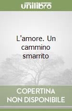 L'amore. Un cammino smarrito libro