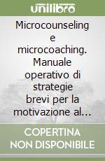 Microcounseling e microcoaching. Manuale operativo di strategie brevi per la motivazione al cambiamento libro