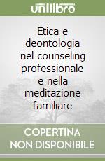 Etica e deontologia nel counseling professionale e nella meditazione familiare libro