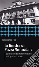 La finestra su Piazza Montecitorio. Storie di intercettazioni flessibili e di giustizia creativa libro