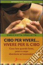 Cibo per vivere... vivere per il cibo. Cosa fare quando fame, peso e corpo diventano un'ossessione libro