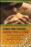 Cibo per vivere... vivere per il cibo. Cosa fare quando fame, peso e corpo diventano un'ossessione libro di Spalletta Enrichetta