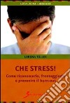 Che stress. Come riconoscerlo, fronteggiarlo e prevenire il burn-out libro