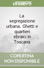 La segregazione urbana. Ghetti e quartieri ebraici in Toscana libro