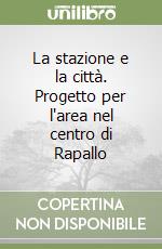 La stazione e la città. Progetto per l'area nel centro di Rapallo libro