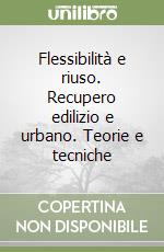 Flessibilità e riuso. Recupero edilizio e urbano. Teorie e tecniche libro