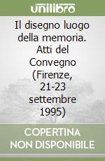 Il disegno luogo della memoria. Atti del Convegno (Firenze, 21-23 settembre 1995) libro