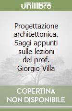 Progettazione architettonica. Saggi appunti sulle lezioni del prof. Giorgio Villa libro