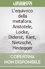 L'equivoco della metafora. Aristotele, Locke, Diderot, Kant, Nietzsche, Heidegger libro