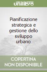 Pianificazione strategica e gestione dello sviluppo urbano libro