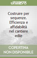 Costruire per sequenze. Efficienza e affidabilità nel cantiere edile libro