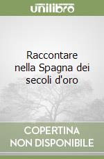 Raccontare nella Spagna dei secoli d'oro libro