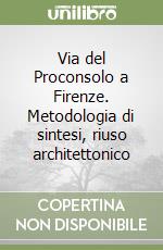 Via del Proconsolo a Firenze. Metodologia di sintesi, riuso architettonico libro