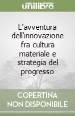 L'avventura dell'innovazione fra cultura materiale e strategia del progresso libro