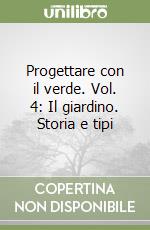 Progettare con il verde. Vol. 4: Il giardino. Storia e tipi libro