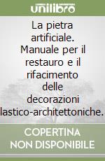 La pietra artificiale. Manuale per il restauro e il rifacimento delle decorazioni plastico-architettoniche delle facciate