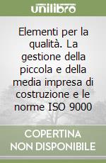 Elementi per la qualità. La gestione della piccola e della media impresa di costruzione e le norme ISO 9000 libro