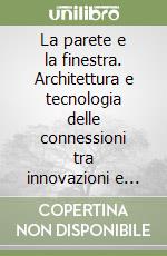 La parete e la finestra. Architettura e tecnologia delle connessioni tra innovazioni e tradizione libro