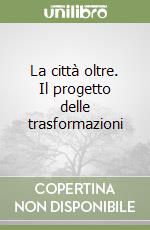 La città oltre. Il progetto delle trasformazioni libro