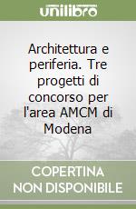 Architettura e periferia. Tre progetti di concorso per l'area AMCM di Modena libro