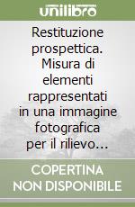 Restituzione prospettica. Misura di elementi rappresentati in una immagine fotografica per il rilievo di architettura libro