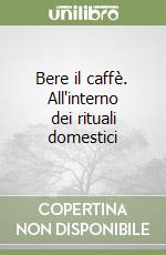 Bere il caffè. All'interno dei rituali domestici libro