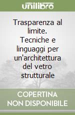 Trasparenza al limite. Tecniche e linguaggi per un'architettura del vetro strutturale