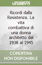 Ricordi dalla Resistenza. La vita combattiva di una donna architetto dal 1938 al 1945 libro