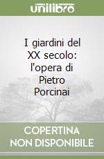 I giardini del XX secolo: l'opera di Pietro Porcinai libro