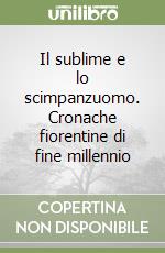 Il sublime e lo scimpanzuomo. Cronache fiorentine di fine millennio libro