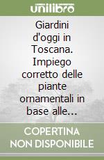 Giardini d'oggi in Toscana. Impiego corretto delle piante ornamentali in base alle condizioni pedoclimatiche di ogni zona della regione libro