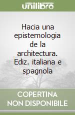 Hacia una epistemologia de la architectura. Ediz. italiana e spagnola libro